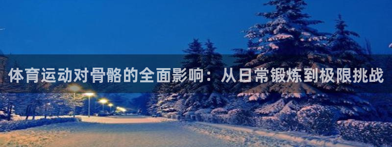 尊龙官方正版app娱乐首页网站大全：体育运动对骨骼的