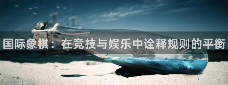 尊龙官网下载注册：国际象棋：在竞技与娱乐中诠释规则的