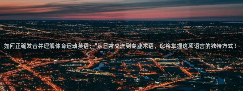 注册尊龙官方正版app：如何正确发音并理解体育运动英