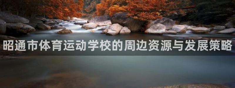 尊龙官网下载招商电话地址查询：昭通市体育运动学校的周