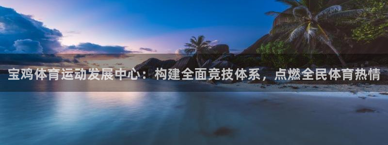 尊龙官网下载招商电话号码：宝鸡体育运动发展中心：构建