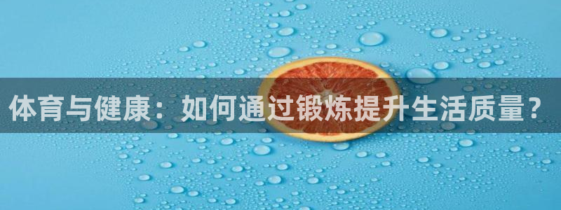尊龙官方正版app代理：体育与健康：如何通过锻炼提升