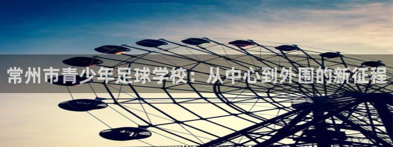 尊龙官方正版app集团官网首页：常州市青少年足球学校