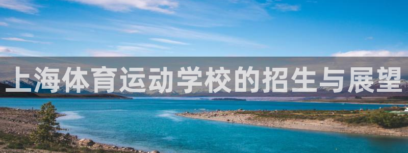 尊龙官网下载招商电话地址查询：上海体育运动学校的招生