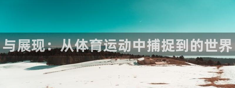 尊龙官网下载平台注册要钱吗是真的吗：与展现：从体育运