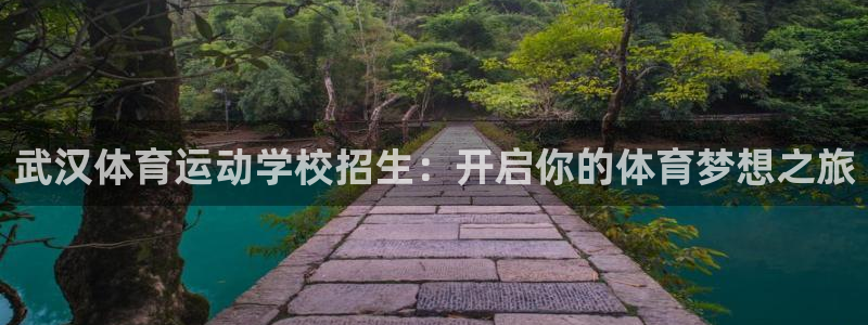 尊龙官方正版app神州：武汉体育运动学校招生：开启你