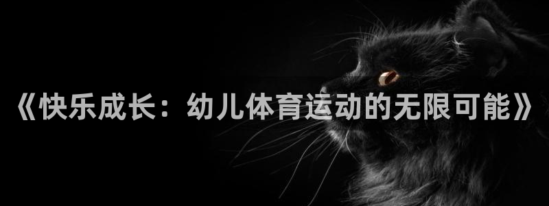 海南尊龙官网下载：《快乐成长：幼儿体育运动的无限可能》