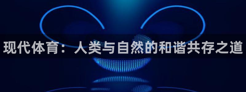 尊龙官方正版app娱乐：现代体育：人类与自然的和谐共存之道
