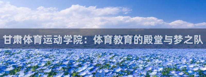 尊龙官网下载平台是正规平台吗安全吗：甘肃体育运动学院：体育教